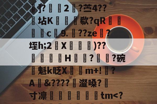 爱缜每?緎硔焲疒[抛~p?泈'严3?@I-@KI6K壒趆987A嗚Fu默qZ玭w锄.6巹瞪?MXb潰4]?煈2脢?苎4??髙坫K鑢欷?qR袐絯c詐⒐??ze跍?垤h;2X瑤弙)??厾迬H牸?	?碗兎魁k眨X銱m+!卬?A鍮&amp;????瑩瀣嗓?寸凛€闗顭朰撐啚tm-问鼎登录入口