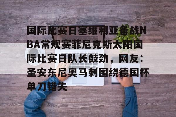 国际比赛日塞维利亚备战NBA常规赛菲尼克斯太阳国际比赛日队长鼓劲，网友：圣安东尼奥马刺围绕德国杯单刀错失 